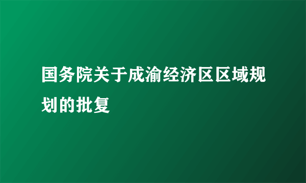 国务院关于成渝经济区区域规划的批复