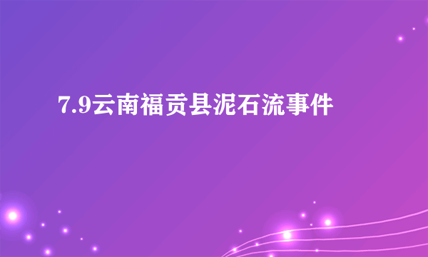 7.9云南福贡县泥石流事件