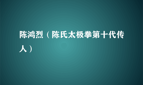 陈鸿烈（陈氏太极拳第十代传人）
