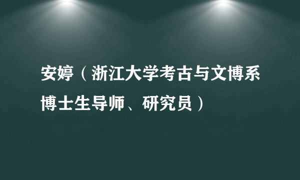 安婷（浙江大学考古与文博系博士生导师、研究员）