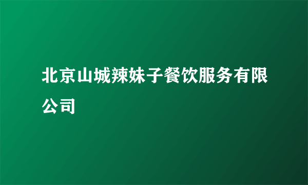 北京山城辣妹子餐饮服务有限公司
