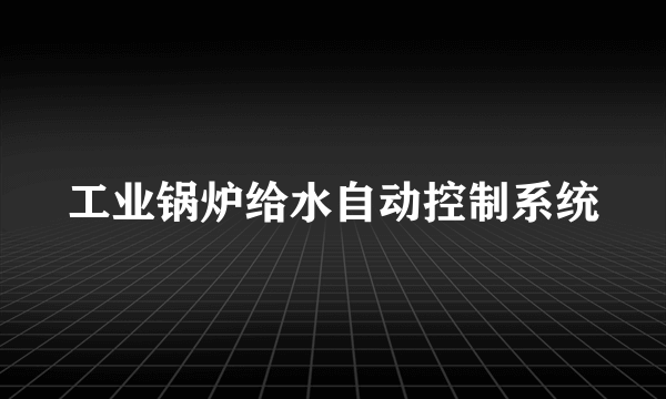 工业锅炉给水自动控制系统