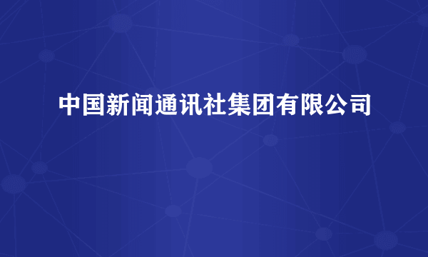中国新闻通讯社集团有限公司