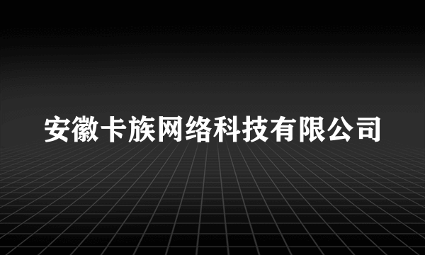 安徽卡族网络科技有限公司