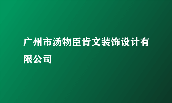 广州市汤物臣肯文装饰设计有限公司