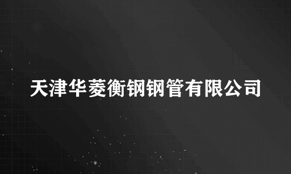 天津华菱衡钢钢管有限公司