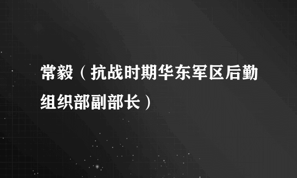 常毅（抗战时期华东军区后勤组织部副部长）