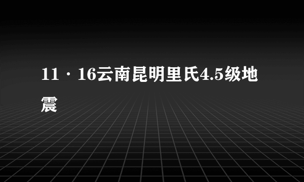 11·16云南昆明里氏4.5级地震