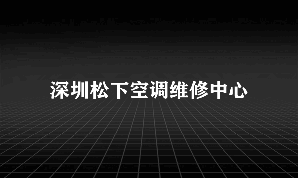 深圳松下空调维修中心