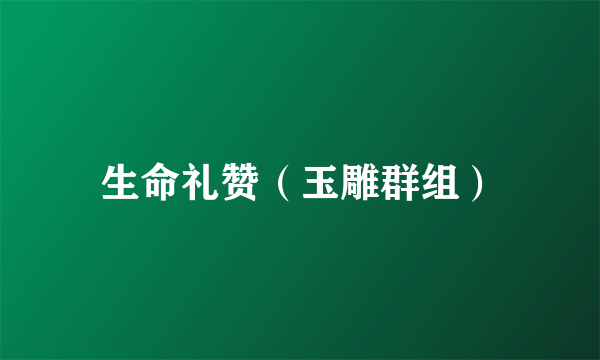生命礼赞（玉雕群组）