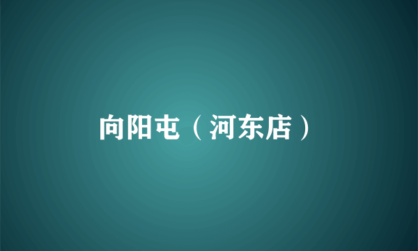 向阳屯（河东店）