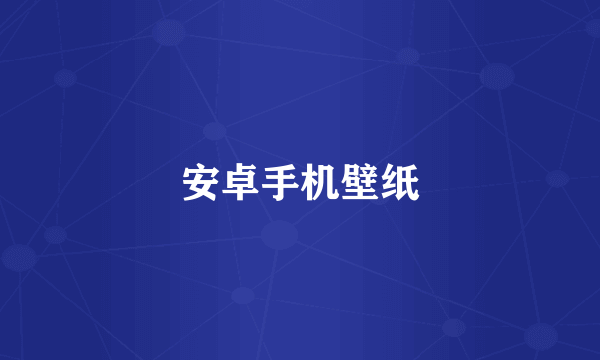 安卓手机壁纸