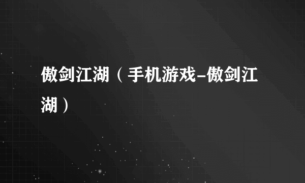 傲剑江湖（手机游戏-傲剑江湖）