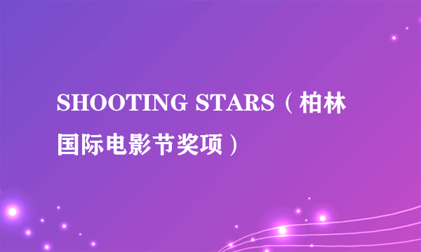 SHOOTING STARS（柏林国际电影节奖项）