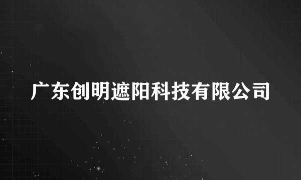 广东创明遮阳科技有限公司