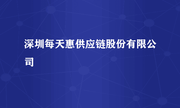 深圳每天惠供应链股份有限公司