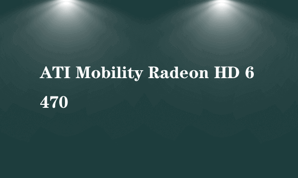 ATI Mobility Radeon HD 6470