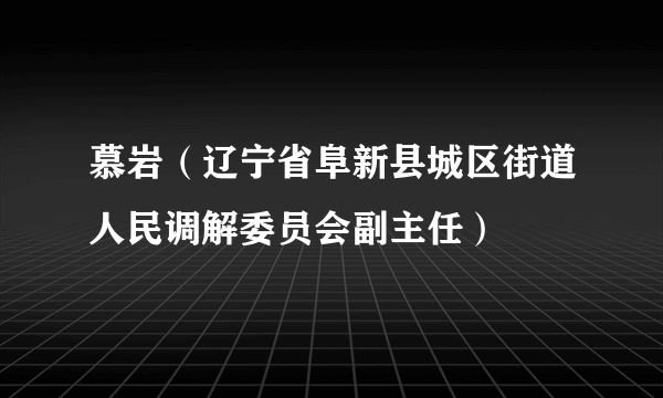 慕岩（辽宁省阜新县城区街道人民调解委员会副主任）