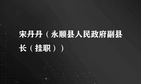 宋丹丹（永顺县人民政府副县长（挂职））