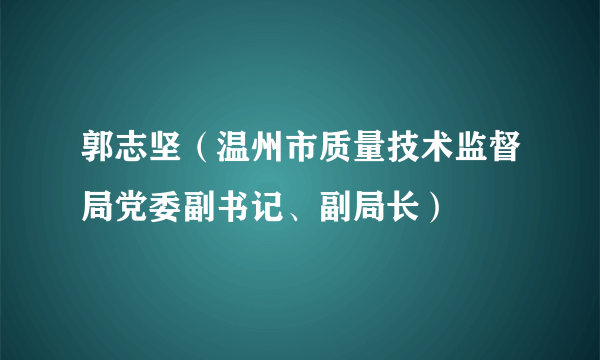 郭志坚（温州市质量技术监督局党委副书记、副局长）