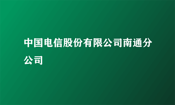 中国电信股份有限公司南通分公司