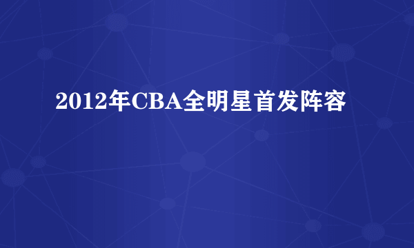 2012年CBA全明星首发阵容