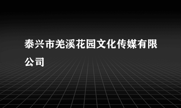 泰兴市羌溪花园文化传媒有限公司