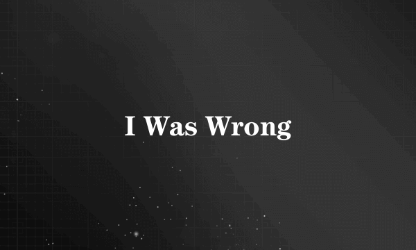 I Was Wrong