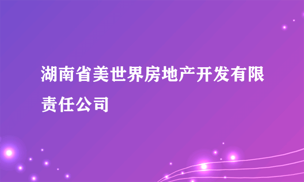 湖南省美世界房地产开发有限责任公司