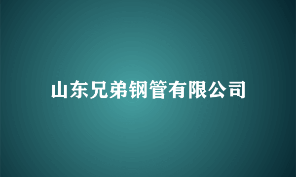 山东兄弟钢管有限公司