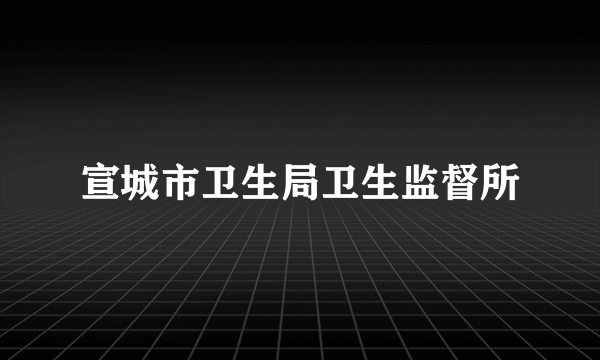 宣城市卫生局卫生监督所