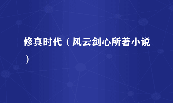 修真时代（风云剑心所著小说）