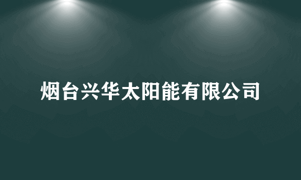 烟台兴华太阳能有限公司