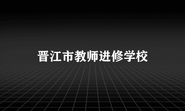 晋江市教师进修学校