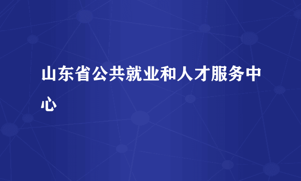 山东省公共就业和人才服务中心