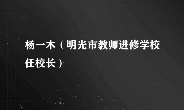 杨一木（明光市教师进修学校任校长）