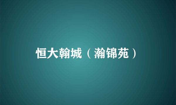恒大翰城（瀚锦苑）