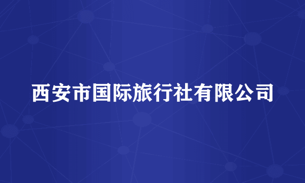 西安市国际旅行社有限公司