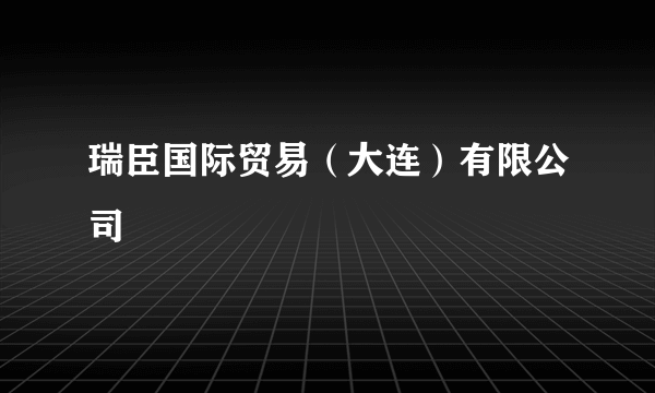 瑞臣国际贸易（大连）有限公司
