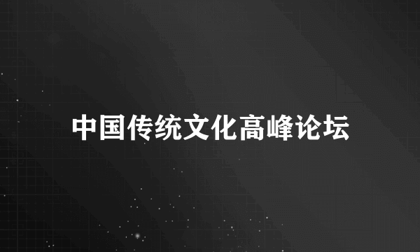 中国传统文化高峰论坛