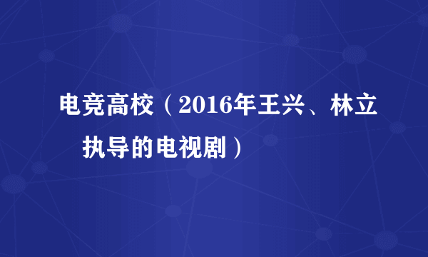 电竞高校（2016年王兴、林立昇执导的电视剧）