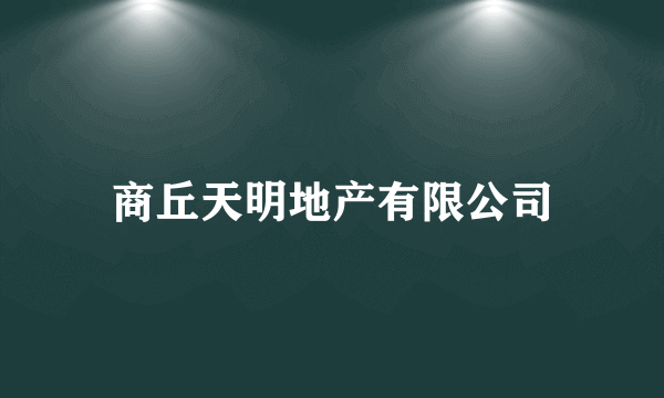 商丘天明地产有限公司