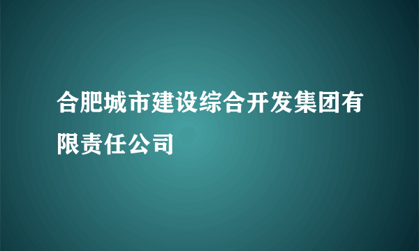 合肥城市建设综合开发集团有限责任公司