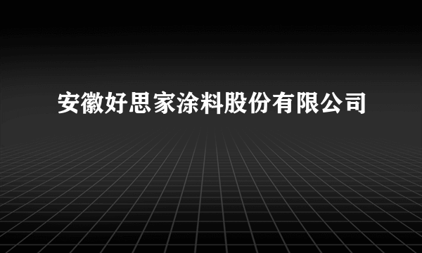 安徽好思家涂料股份有限公司