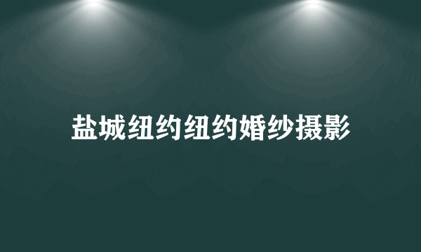 盐城纽约纽约婚纱摄影