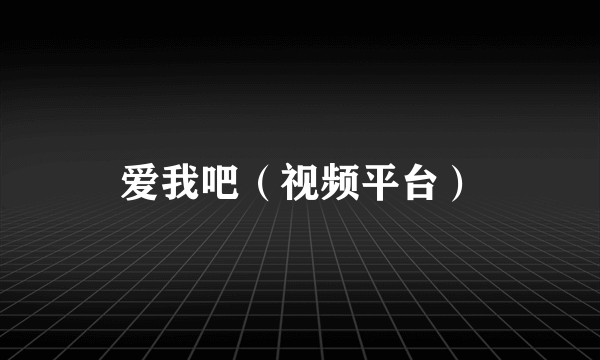 爱我吧（视频平台）