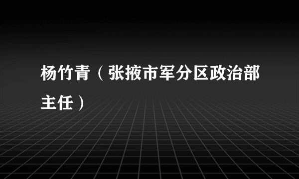 杨竹青（张掖市军分区政治部主任）