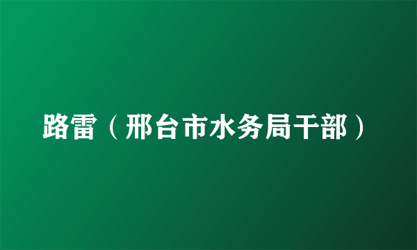 路雷（邢台市水务局干部）