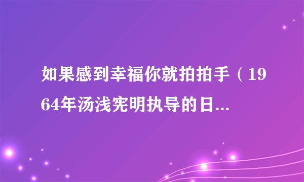 如果感到幸福你就拍拍手（1964年汤浅宪明执导的日本歌舞喜剧）