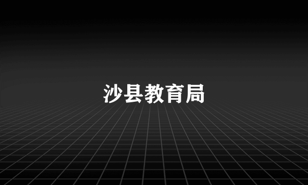 沙县教育局